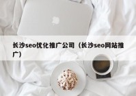 長沙seo優(yōu)化推廣公司（長沙seo網(wǎng)站推廣）