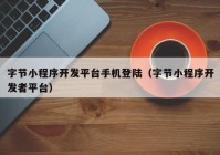 字節(jié)小程序開發(fā)平臺手機登陸（字節(jié)小程序開發(fā)者平臺）