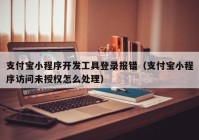 支付寶小程序開發(fā)工具登錄報(bào)錯(cuò)（支付寶小程序訪問未授權(quán)怎么處理）