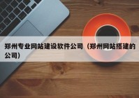 鄭州專業(yè)網(wǎng)站建設軟件公司（鄭州網(wǎng)站搭建的公司）