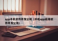 app手機軟件開發(fā)公司（手機app應用軟件開發(fā)公司）