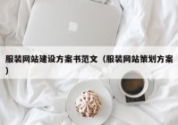 服裝網(wǎng)站建設(shè)方案書范文（服裝網(wǎng)站策劃方案）