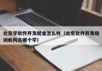 北京學軟件開發(fā)就業(yè)怎么樣（北京軟件開發(fā)培訓機構去哪個學）