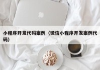 小程序開發(fā)代碼案例（微信小程序開發(fā)案例代碼）