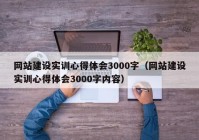 網(wǎng)站建設(shè)實訓心得體會3000字（網(wǎng)站建設(shè)實訓心得體會3000字內(nèi)容）