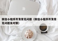 微信小程序開發(fā)常見問題（微信小程序開發(fā)常見問題及對策）