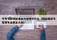 中專學校網(wǎng)站建設(shè)與管理學什么（網(wǎng)站建設(shè)與管理專業(yè)就業(yè)方向）