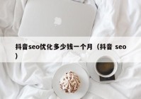 抖音seo優(yōu)化多少錢(qián)一個(gè)月（抖音 seo）