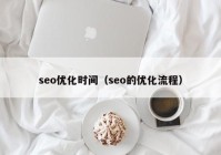 seo優(yōu)化時間（seo的優(yōu)化流程）