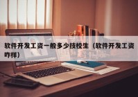 軟件開發(fā)工資一般多少技校生（軟件開發(fā)工資咋樣）