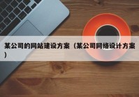 某公司的網(wǎng)站建設(shè)方案（某公司網(wǎng)絡(luò)設(shè)計(jì)方案）