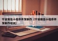 寧波微信小程序開發(fā)制作（寧波微信小程序開發(fā)制作培訓）