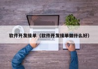 軟件開發(fā)接單（軟件開發(fā)接單做什么好）