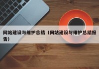 網(wǎng)站建設(shè)與維護總結(jié)（網(wǎng)站建設(shè)與維護總結(jié)報告）