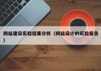 網(wǎng)站建設(shè)實驗結(jié)果分析（網(wǎng)站設(shè)計的實驗報告）