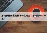 游戲軟件開發(fā)需要學(xué)什么語言（游戲類軟件開發(fā)）