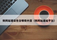 微網(wǎng)站建設(shè)包含哪些內(nèi)容（微網(wǎng)站建站平臺）