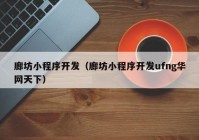 廊坊小程序開發(fā)（廊坊小程序開發(fā)ufng華網(wǎng)天下）