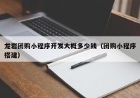 龍巖團購小程序開發(fā)大概多少錢（團購小程序搭建）