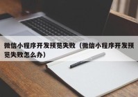 微信小程序開發(fā)預(yù)覽失敗（微信小程序開發(fā)預(yù)覽失敗怎么辦）