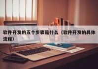 軟件開發(fā)的五個步驟是什么（軟件開發(fā)的具體流程）