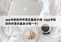 app手機軟件開發(fā)方案多少錢（app手機軟件開發(fā)方案多少錢一個）