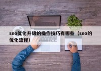 seo優(yōu)化升級的操作技巧有哪些（seo的優(yōu)化流程）