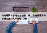 網(wǎng)站建設與管理專業(yè)飽和了嗎（有網(wǎng)站建設與管理專業(yè)的大學有哪幾所）