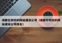 成都比較好的網(wǎng)站建設公司（成都比較好的網(wǎng)站建設公司排名）