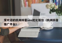 受歡迎的杭州抖音seo優(yōu)化報價（杭州抖音推廣平臺）