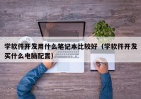 學軟件開發(fā)用什么筆記本比較好（學軟件開發(fā)買什么電腦配置）