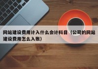 網(wǎng)站建設(shè)費(fèi)用計(jì)入什么會(huì)計(jì)科目（公司的網(wǎng)站建設(shè)費(fèi)用怎么入賬）