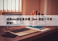 延安seo優(yōu)化多少錢（seo 優(yōu)化一個月費用）