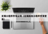 無錫小程序開發(fā)公司（無錫微信小程序開發(fā)登錄）