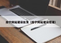 南寧網(wǎng)站建設(shè)批發(fā)（南寧網(wǎng)站建設(shè)搭建）