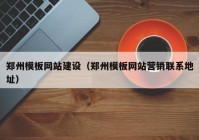 鄭州模板網(wǎng)站建設(shè)（鄭州模板網(wǎng)站營(yíng)銷聯(lián)系地址）