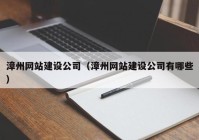 漳州網(wǎng)站建設(shè)公司（漳州網(wǎng)站建設(shè)公司有哪些）