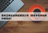 西安正規(guī)企業(yè)網站建設公司（西安企業(yè)網站制作哪家好）