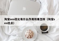 淘寶seo優(yōu)化有什么作用效果怎樣（淘寶seo優(yōu)點）