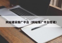 網(wǎng)站建設(shè)推廣平臺（網(wǎng)站推廣平臺搭建）