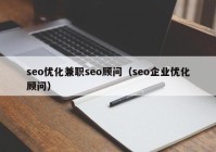 seo優(yōu)化兼職seo顧問(wèn)（seo企業(yè)優(yōu)化顧問(wèn)）