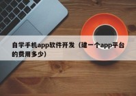 自學(xué)手機(jī)app軟件開發(fā)（建一個app平臺的費(fèi)用多少）