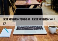 企業(yè)網(wǎng)站建設(shè)定制系統(tǒng)（企業(yè)網(wǎng)站建設(shè)wang）