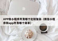 APP和小程序開發(fā)哪個(gè)比較復(fù)雜（微信小程序和app開發(fā)哪個(gè)簡單）