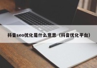 抖音seo優(yōu)化是什么意思（抖音優(yōu)化平臺）