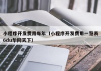 小程序開發(fā)費用每年（小程序開發(fā)費用一覽表6du華網(wǎng)天下）