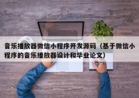 音樂(lè)播放器微信小程序開(kāi)發(fā)源碼（基于微信小程序的音樂(lè)播放器設(shè)計(jì)和畢業(yè)論文）