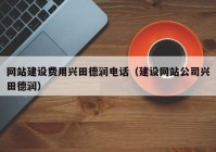 網(wǎng)站建設費用興田德潤電話（建設網(wǎng)站公司興田德潤）