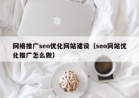 網絡推廣seo優(yōu)化網站建設（seo網站優(yōu)化推廣怎么做）