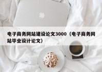 電子商務(wù)網(wǎng)站建設(shè)論文3000（電子商務(wù)網(wǎng)站畢業(yè)設(shè)計(jì)論文）